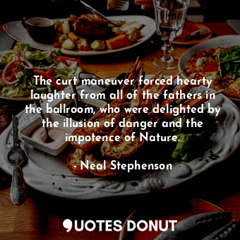  The curt maneuver forced hearty laughter from all of the fathers in the ballroom... - Neal Stephenson - Quotes Donut