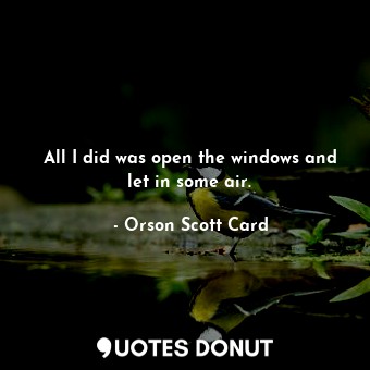  All I did was open the windows and let in some air.... - Orson Scott Card - Quotes Donut