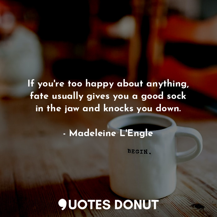  If you're too happy about anything, fate usually gives you a good sock in the ja... - Madeleine L&#039;Engle - Quotes Donut