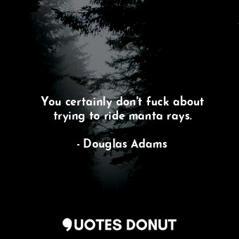  You certainly don't fuck about trying to ride manta rays.... - Douglas Adams - Quotes Donut