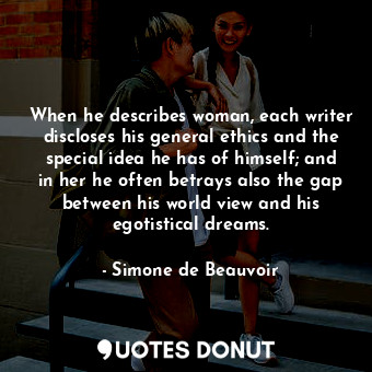  When he describes woman, each writer discloses his general ethics and the specia... - Simone de Beauvoir - Quotes Donut