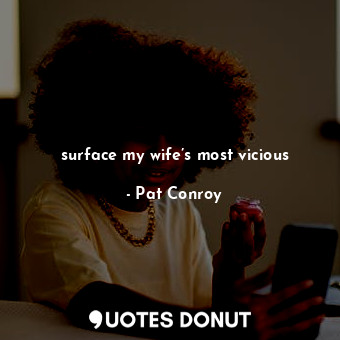  surface my wife’s most vicious... - Pat Conroy - Quotes Donut