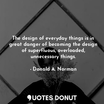  The design of everyday things is in great danger of becoming the design of super... - Donald A. Norman - Quotes Donut