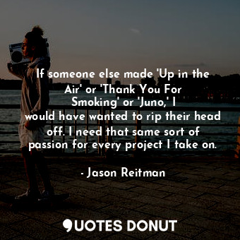  If someone else made &#39;Up in the Air&#39; or &#39;Thank You For Smoking&#39; ... - Jason Reitman - Quotes Donut