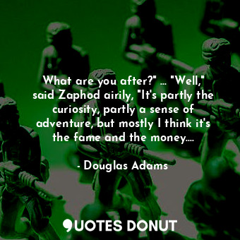  What are you after?" ... "Well," said Zaphod airily, "It's partly the curiosity,... - Douglas Adams - Quotes Donut