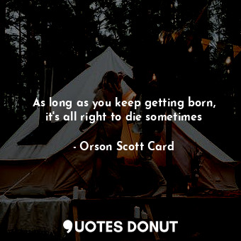  As long as you keep getting born, it's all right to die sometimes... - Orson Scott Card - Quotes Donut