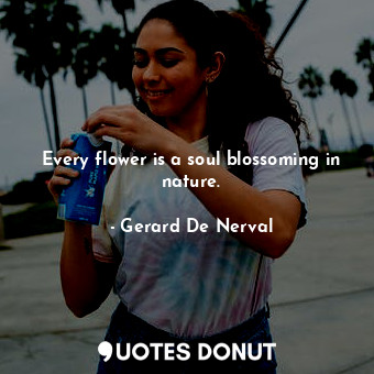  Every flower is a soul blossoming in nature.... - Gerard De Nerval - Quotes Donut