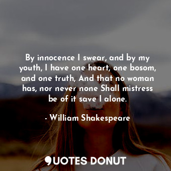 By innocence I swear, and by my youth, I have one heart, one bosom, and one trut... - William Shakespeare - Quotes Donut
