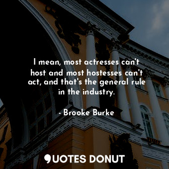  I mean, most actresses can&#39;t host and most hostesses can&#39;t act, and that... - Brooke Burke - Quotes Donut