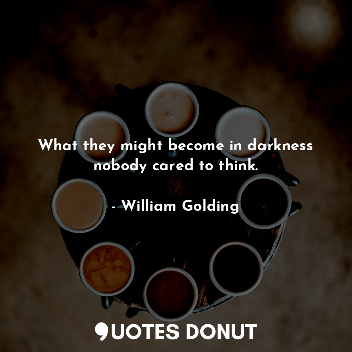  What they might become in darkness nobody cared to think.... - William Golding - Quotes Donut