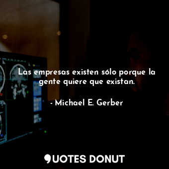  Las empresas existen sólo porque la gente quiere que existan.... - Michael E. Gerber - Quotes Donut