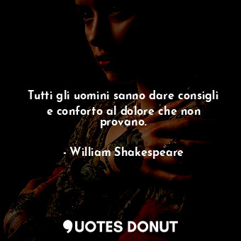  Tutti gli uomini sanno dare consigli e conforto al dolore che non provano.... - William Shakespeare - Quotes Donut