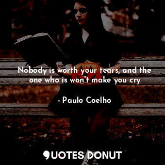  Nobody is worth your tears, and the one who is won't make you cry... - Paulo Coelho - Quotes Donut