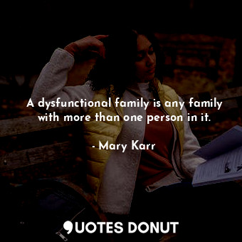 A dysfunctional family is any family with more than one person in it.