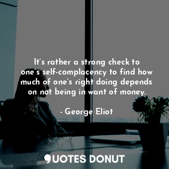  It’s rather a strong check to one’s self-complacency to find how much of one’s r... - George Eliot - Quotes Donut