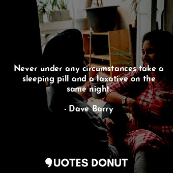  Never under any circumstances take a sleeping pill and a laxative on the same ni... - Dave Barry - Quotes Donut