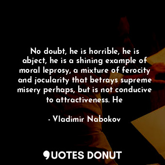  No doubt, he is horrible, he is abject, he is a shining example of moral leprosy... - Vladimir Nabokov - Quotes Donut