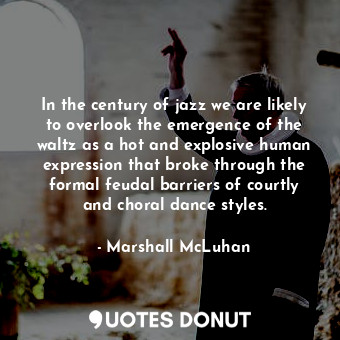  In the century of jazz we are likely to overlook the emergence of the waltz as a... - Marshall McLuhan - Quotes Donut