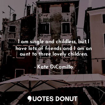  I am single and childless, but I have lots of friends and I am an aunt to three ... - Kate DiCamillo - Quotes Donut