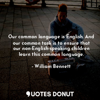  Our common language is English. And our common task is to ensure that our non-En... - William Bennett - Quotes Donut