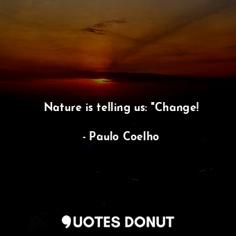  Nature is telling us: "Change!... - Paulo Coelho - Quotes Donut