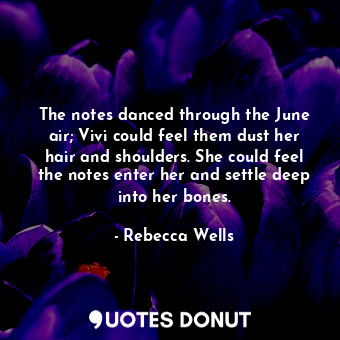 The notes danced through the June air; Vivi could feel them dust her hair and shoulders. She could feel the notes enter her and settle deep into her bones.