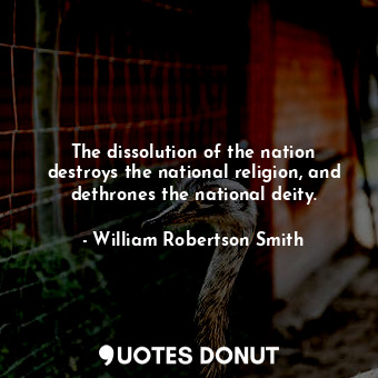 The dissolution of the nation destroys the national religion, and dethrones the national deity.
