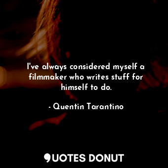  I&#39;ve always considered myself a filmmaker who writes stuff for himself to do... - Quentin Tarantino - Quotes Donut