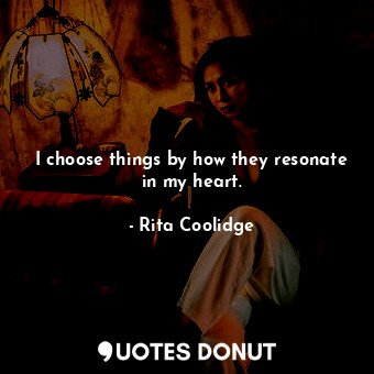  I choose things by how they resonate in my heart.... - Rita Coolidge - Quotes Donut