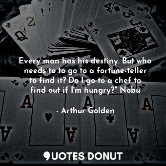 Every man has his destiny. But who needs to to go to a fortune-teller to find it? Do I go to a chef to find out if I'm hungry?" Nobu