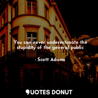  You can never underestimate the stupidity of the general public... - Scott Adams - Quotes Donut