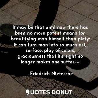  It may be that until now there has been no more potent means for beautifying man... - Friedrich Nietzsche - Quotes Donut