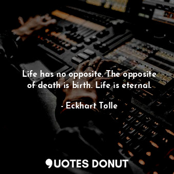  Life has no opposite. The opposite of death is birth. Life is eternal.... - Eckhart Tolle - Quotes Donut