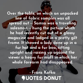  Over the table, on which an unpacked line of fabric samples was all spread out -... - Franz Kafka - Quotes Donut