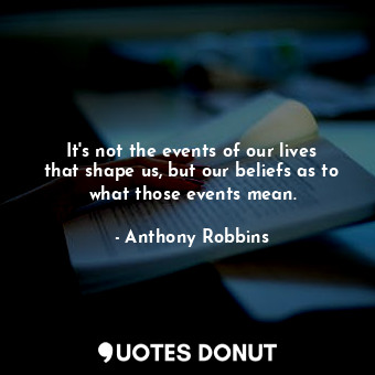  It's not the events of our lives that shape us, but our beliefs as to what those... - Anthony Robbins - Quotes Donut