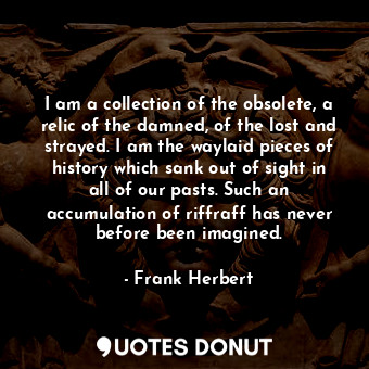  I am a collection of the obsolete, a relic of the damned, of the lost and straye... - Frank Herbert - Quotes Donut