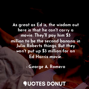  As great as Ed is, the wisdom out here is that he can&#39;t carry a movie. They&... - George A. Romero - Quotes Donut