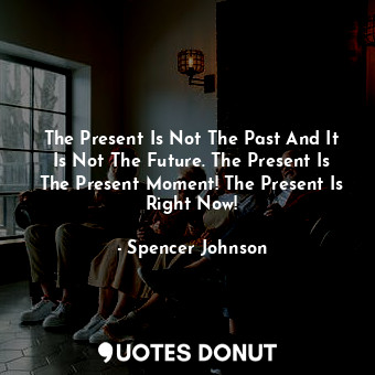  The Present Is Not The Past And It Is Not The Future. The Present Is The Present... - Spencer Johnson - Quotes Donut