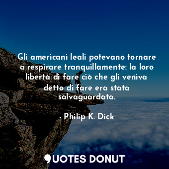  Gli americani leali potevano tornare a respirare tranquillamente: la loro libert... - Philip K. Dick - Quotes Donut