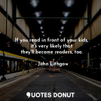 If you read in front of your kids, it&#39;s very likely that they&#39;ll become ... - John Lithgow - Quotes Donut