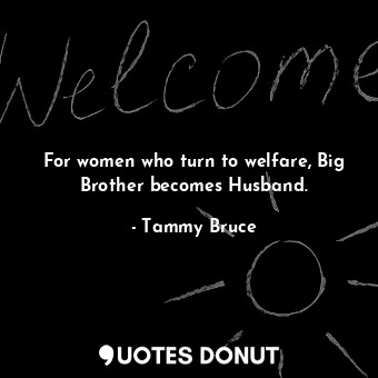  For women who turn to welfare, Big Brother becomes Husband.... - Tammy Bruce - Quotes Donut