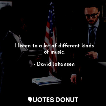  I listen to a lot of different kinds of music.... - David Johansen - Quotes Donut