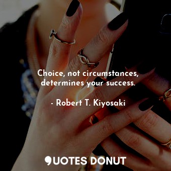  Choice, not circumstances, determines your success.... - Robert T. Kiyosaki - Quotes Donut