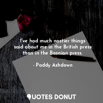  I&#39;ve had much nastier things said about me in the British press than in the ... - Paddy Ashdown - Quotes Donut