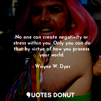  No one can create negativity or stress within you. Only you can do that by virtu... - Wayne W. Dyer - Quotes Donut