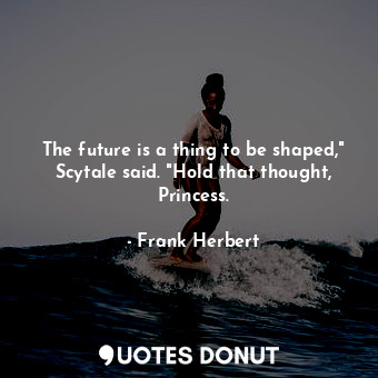 The future is a thing to be shaped," Scytale said. "Hold that thought, Princess.