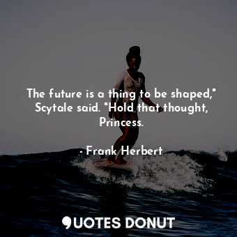  The future is a thing to be shaped," Scytale said. "Hold that thought, Princess.... - Frank Herbert - Quotes Donut