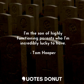  I&#39;m the son of highly functioning parents who I&#39;m incredibly lucky to ha... - Tom Hooper - Quotes Donut