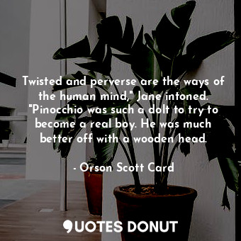  Twisted and perverse are the ways of the human mind," Jane intoned. "Pinocchio w... - Orson Scott Card - Quotes Donut