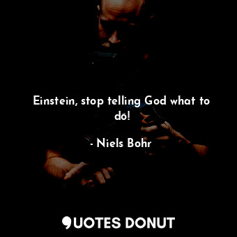  Einstein, stop telling God what to do!... - Niels Bohr - Quotes Donut